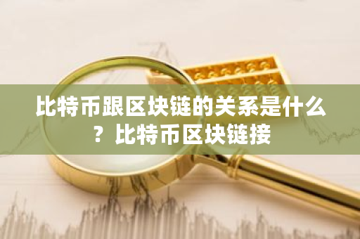 比特币跟区块链的关系是什么？比特币区块链接-第1张图片-ZBLOG