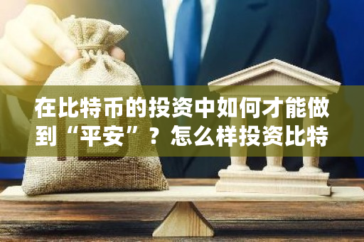 在比特币的投资中如何才能做到“平安”？怎么样投资比特币赚钱-第1张图片-ZBLOG