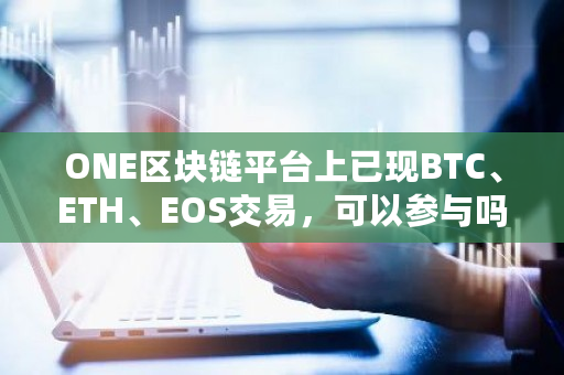 ONE区块链平台上已现BTC、ETH、EOS交易，可以参与吗 eos在哪个交易所交易了