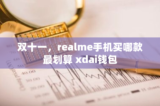 双十一，realme手机买哪款最划算 xdai钱包