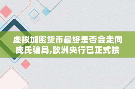 虚拟加密货币最终是否会走向庞氏骗局,欧洲央行已正式接受维卡币了吗