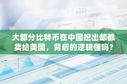 大部分比特币在中国挖出却都卖给美国，背后的逻辑懂吗？比特币平台互转什么意思-第1张图片-ZBLOG