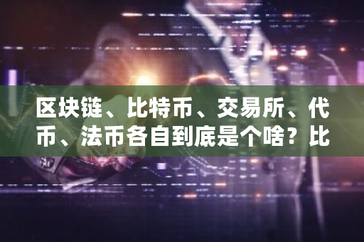 区块链、比特币、交易所、代币、法币各自到底是个啥？比特币国际交易所网址-第1张图片-ZBLOG