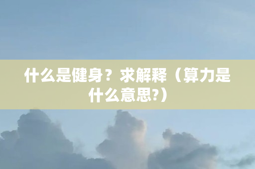 什么是健身？求解释（算力是什么意思?）