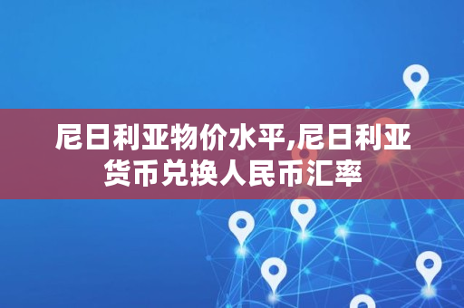 尼日利亚物价水平,尼日利亚货币兑换人民币汇率