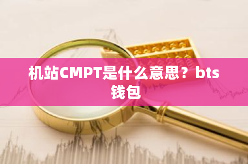 机站CMPT是什么意思？bts 钱包-第1张图片-ZBLOG