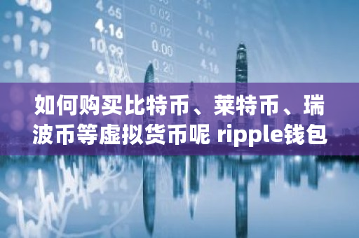 如何购买比特币、莱特币、瑞波币等虚拟货币呢 ripple钱包下载