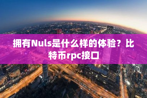 拥有Nuls是什么样的体验？比特币rpc接口-第1张图片-ZBLOG