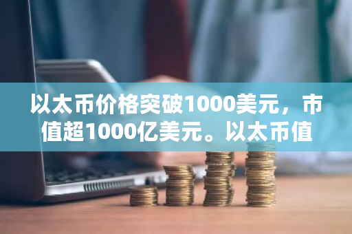 以太币价格突破1000美元，市值超1000亿美元。以太币值得投资吗？与比特币有什么不同？iota钱包下载-第1张图片-ZBLOG