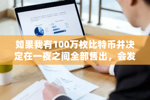 如果我有100万枚比特币并决定在一夜之间全部售出，会发生什么？超级比特币xbc-第1张图片-ZBLOG