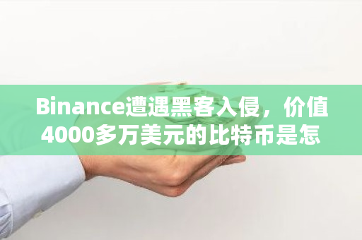 Binance遭遇黑客入侵，价值4000多万美元的比特币是怎么流失的 btc钱包安全吗