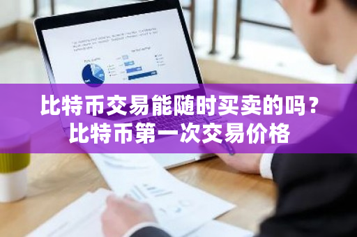 比特币交易能随时买卖的吗？比特币第一次交易价格-第1张图片-ZBLOG