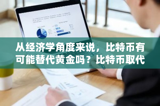 从经济学角度来说，比特币有可能替代黄金吗？比特币取代黄金的原因-第1张图片-ZBLOG