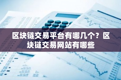 区块链交易平台有哪几个？区块链交易网站有哪些-第1张图片-ZBLOG