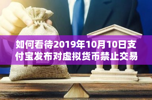 如何看待2019年10月10日支付宝发布对虚拟货币禁止交易的声明？-第1张图片-ZBLOG