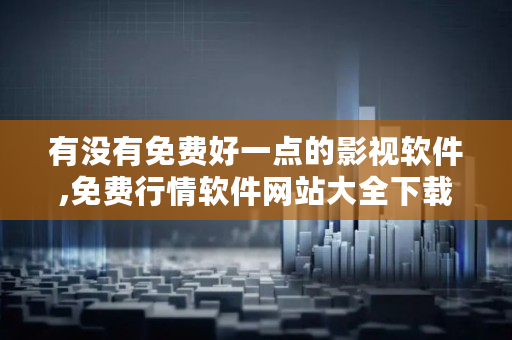 有没有免费好一点的影视软件,免费行情软件网站大全下载