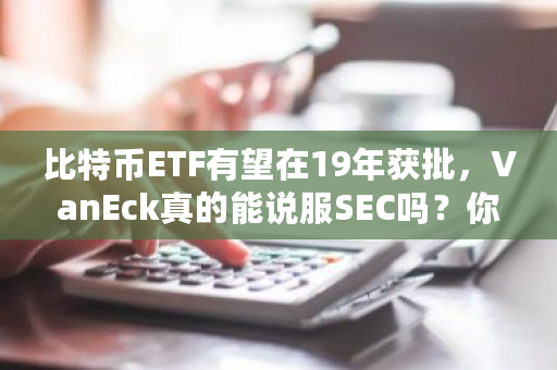 比特币ETF有望在19年获批，VanEck真的能说服SEC吗？你怎么看？sec 比特币-第1张图片-ZBLOG