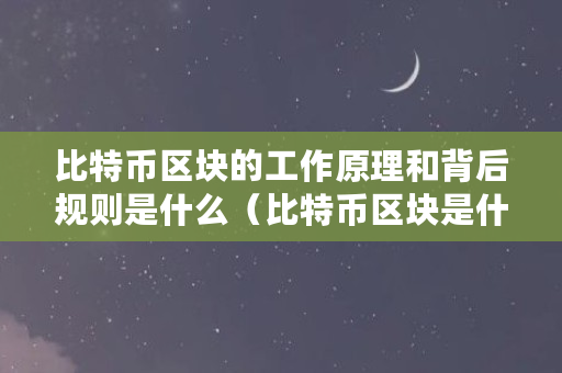 比特币区块的工作原理和背后规则是什么（比特币区块是什么东西）