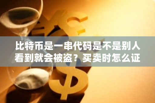 比特币是一串代码是不是别人看到就会被盗？买卖时怎么证明是你的？比特币如何被盗用-第1张图片-ZBLOG