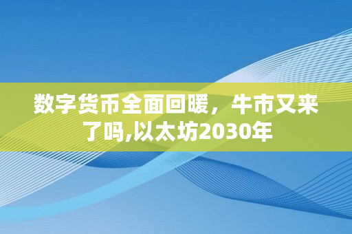 数字货币全面回暖，牛市又来了吗,以太坊2030年