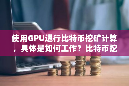 使用GPU进行比特币挖矿计算，具体是如何工作？比特币挖矿运算原理-第1张图片-ZBLOG