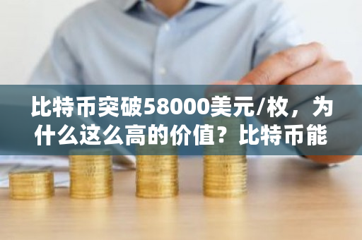 比特币突破58000美元/枚，为什么这么高的价值？比特币能涨多少钱一个-第1张图片-ZBLOG