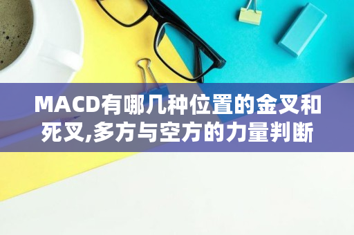 MACD有哪几种位置的金叉和死叉,多方与空方的力量判断