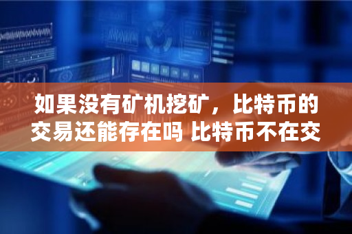 如果没有矿机挖矿，比特币的交易还能存在吗 比特币不在交易所交易怎么办