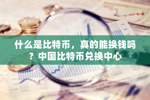 什么是比特币，真的能换钱吗？中国比特币兑换中心-第1张图片-ZBLOG