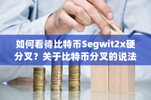 如何看待比特币Segwit2x硬分叉？关于比特币分叉的说法-第1张图片-ZBLOG