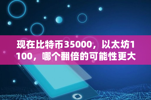 现在比特币35000，以太坊1100，哪个翻倍的可能性更大,以太经典能涨到10000吗