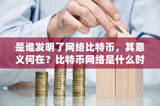 是谁发明了网络比特币，其意义何在？比特币网络是什么时候开始的-第1张图片-ZBLOG