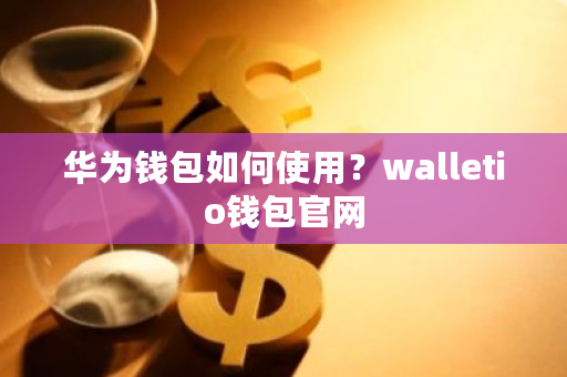 华为钱包如何使用？walletio钱包官网-第1张图片-ZBLOG