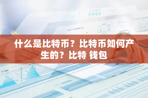 什么是比特币？比特币如何产生的？比特 钱包-第1张图片-ZBLOG