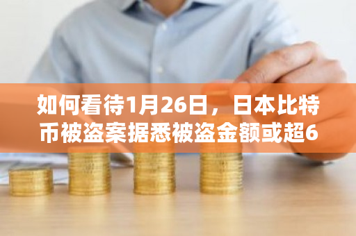 如何看待1月26日，日本比特币被盗案据悉被盗金额或超620亿？日本比特币提现限制-第1张图片-ZBLOG