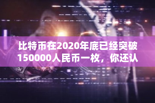 比特币在2020年底已经突破150000人民币一枚，你还认为它是一场骗局吗？比特币市场价格-第1张图片-ZBLOG