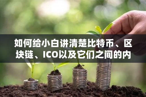 如何给小白讲清楚比特币、区块链、ICO以及它们之间的内在关系？比特币ai交易系统官网-第1张图片-ZBLOG