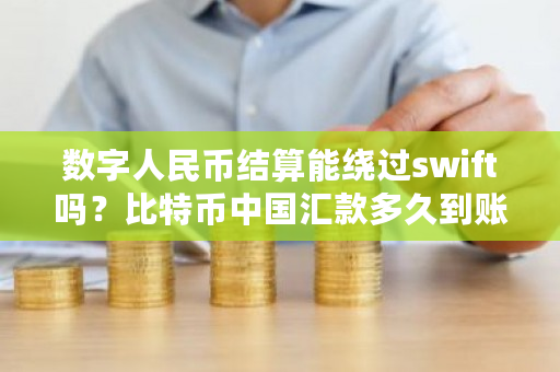 数字人民币结算能绕过swift吗？比特币中国汇款多久到账-第1张图片-ZBLOG