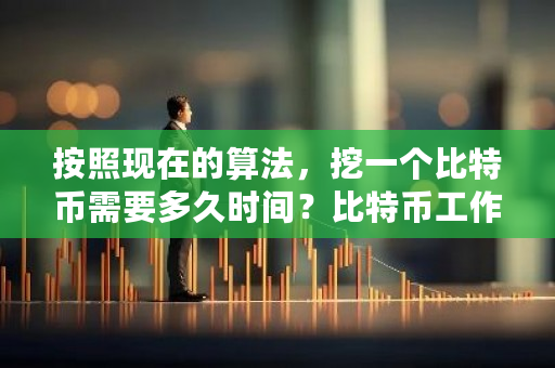 按照现在的算法，挖一个比特币需要多久时间？比特币工作量证明过程-第1张图片-ZBLOG