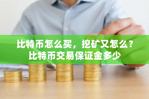 比特币怎么买，挖矿又怎么？比特币交易保证金多少-第1张图片-ZBLOG