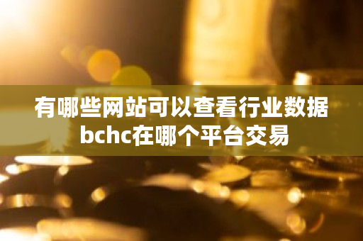 有哪些网站可以查看行业数据 bchc在哪个平台交易