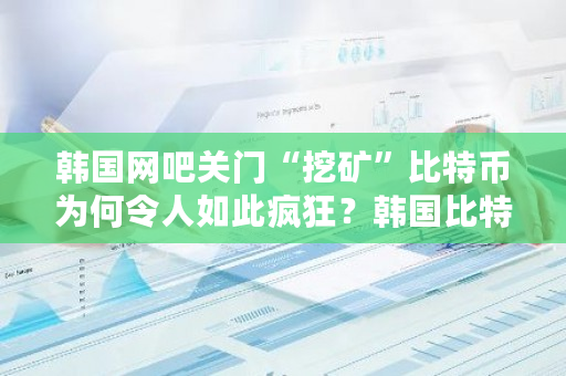 韩国网吧关门“挖矿”比特币为何令人如此疯狂？韩国比特币价格多少人民币-第1张图片-ZBLOG