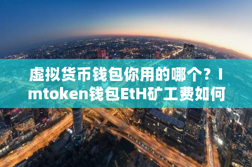 虚拟货币钱包你用的哪个？Imtoken钱包EtH矿工费如何收款-第1张图片-ZBLOG