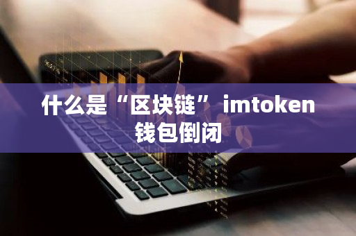 什么是“区块链” imtoken钱包倒闭