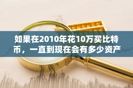 如果在2010年花10万买比特币，一直到现在会有多少资产，会上富豪榜吗？比特币2010价格多少人民币-第1张图片-ZBLOG