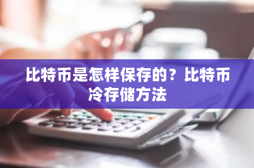 比特币是怎样保存的？比特币冷存储方法-第1张图片-ZBLOG