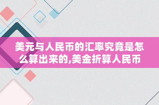 美元与人民币的汇率究竟是怎么算出来的,美金折算人民币乘以1.1是什么意思啊怎么算