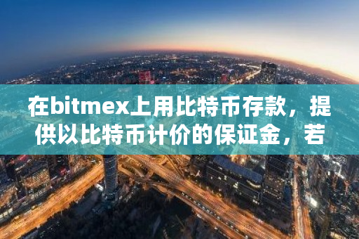 在bitmex上用比特币存款，提供以比特币计价的保证金，若比特币价格下跌是不是意味着保证金也缩水了？coinbase暂停保证金交易-第1张图片-ZBLOG