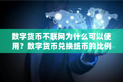 数字货币不联网为什么可以使用？数字货币兑换纸币的比例是多少 制作离线钱包的软件