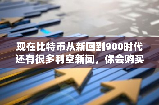 现在比特币从新回到900时代还有很多利空新闻，你会购买吗？比特币新闻报道最新消息-第1张图片-ZBLOG